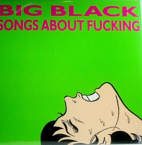 BIG BLACK - SONGS ABOUT FUCKING