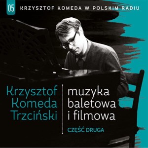 KOMEDA, KRZYSZTOF TRZCIŃSKI  - MUZYKA FILMOWA I BALETOWA CZĘŚĆ DRUGA KRZYSZTOF KOMEDA TRZCIŃSKI W POLSKIM RADIU VOL.5