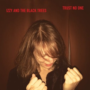 IZZY AND THE BLACK TREES - TRUST NO ONE