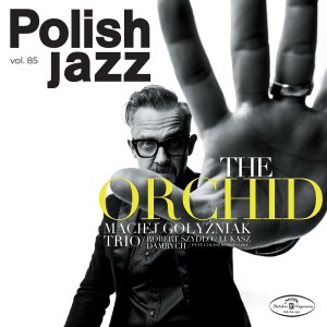 GOŁYŹNIAK, MACIEJ TRIO - THE ORCHID (POLISH JAZZ VOL. 85)