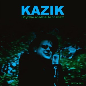 KAZIK - GDYBYM WIEDZIAŁ TO CO WIEM