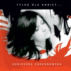 CHRZANOWSKA, AGNIESZKA - TYLKO DLA KOBIET (REEDYCJA)