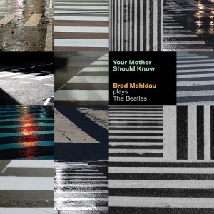 MEHLDAU, BRAD - YOUR MOTHER SHOULD KNOW: BRAD MEHLDAU PLAYS THE BEATLES