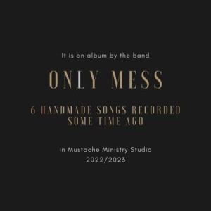 ONLY MESS - SIX HANDMADE SONGS RECORDED SOME TIME AGO