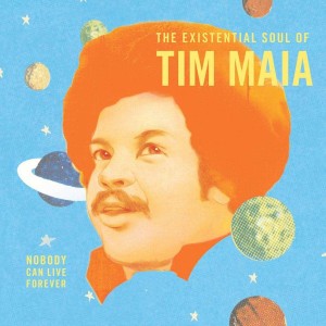 MAIA, TIM - WORLD PSYCHEDELIC CLASSICS 4: NOBODY CAN LIVE FOREVER: THE EXISTENTIAL SOUL OF TIM MAIA