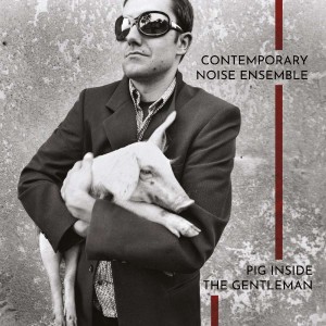 CONTEMPORARY NOISE ENSEMBLE, THE - PIG INSIDE THE GENTELMAN (CLEAR VINYL)