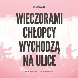 MYSLOVITZ - WIECZORAMI CHŁOPCY WYCHODZĄ NA ULICE. 25 LAT MIŁOŚCI W CZASACH POPKULTURY
