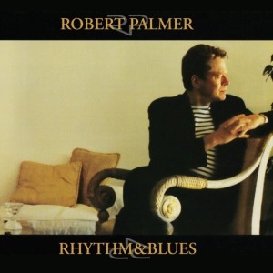 PALMER, ROBERT - RHYTHM & BLUES