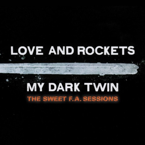 LOVE & ROCKETS - MY DARK TWIN: THE SWEET F.A. SESSIONS