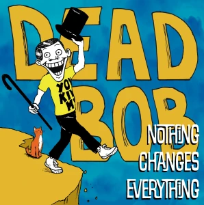 DEAD BOB - NOTHING CHANGES EVERYTHING