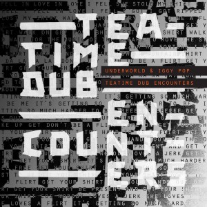 UNDERWORLD, IGGY POP - TEATIME DUB ENCOUNTERS LP LTD.