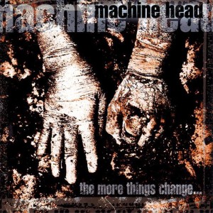 MACHINE HEAD - MORE THINGS CHANGE...