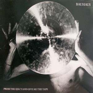 BAUHAUS - PRESS THE EJECT AND GIVE ME THE TAPE